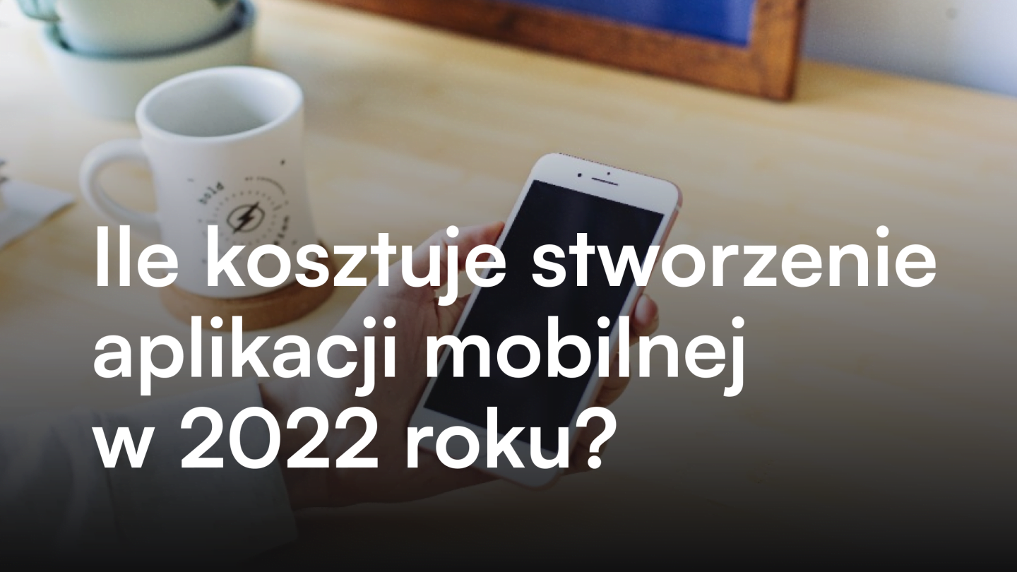 Ile kosztuje stworzenie aplikacji mobilnej w 2022 roku?