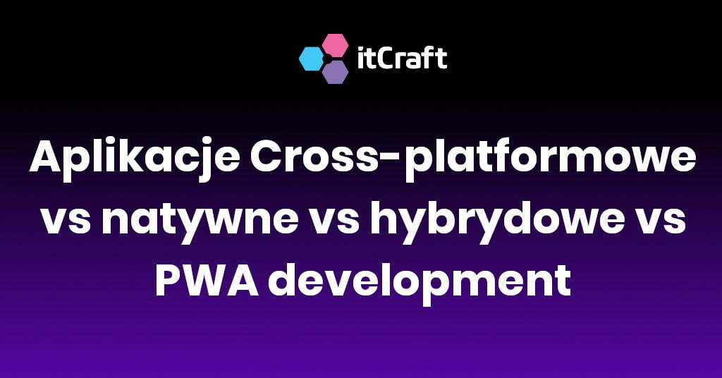 Aplikacje cross-platformowe vs natywne vs hybrydowe vs PWA