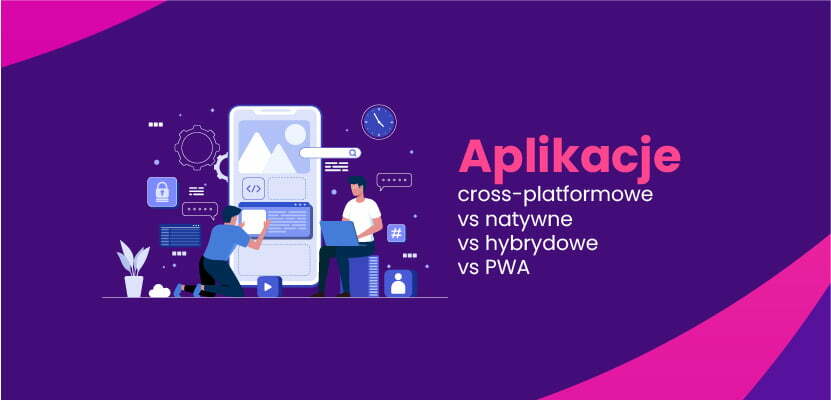 Aplikacje cross-platformowe vs natywne vs hybrydowe vs PWA
