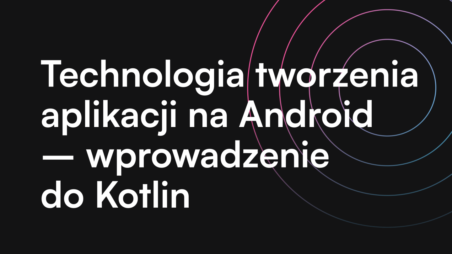 Technologia tworzenia aplikacji na Android - wprowadzenie do Kotlin