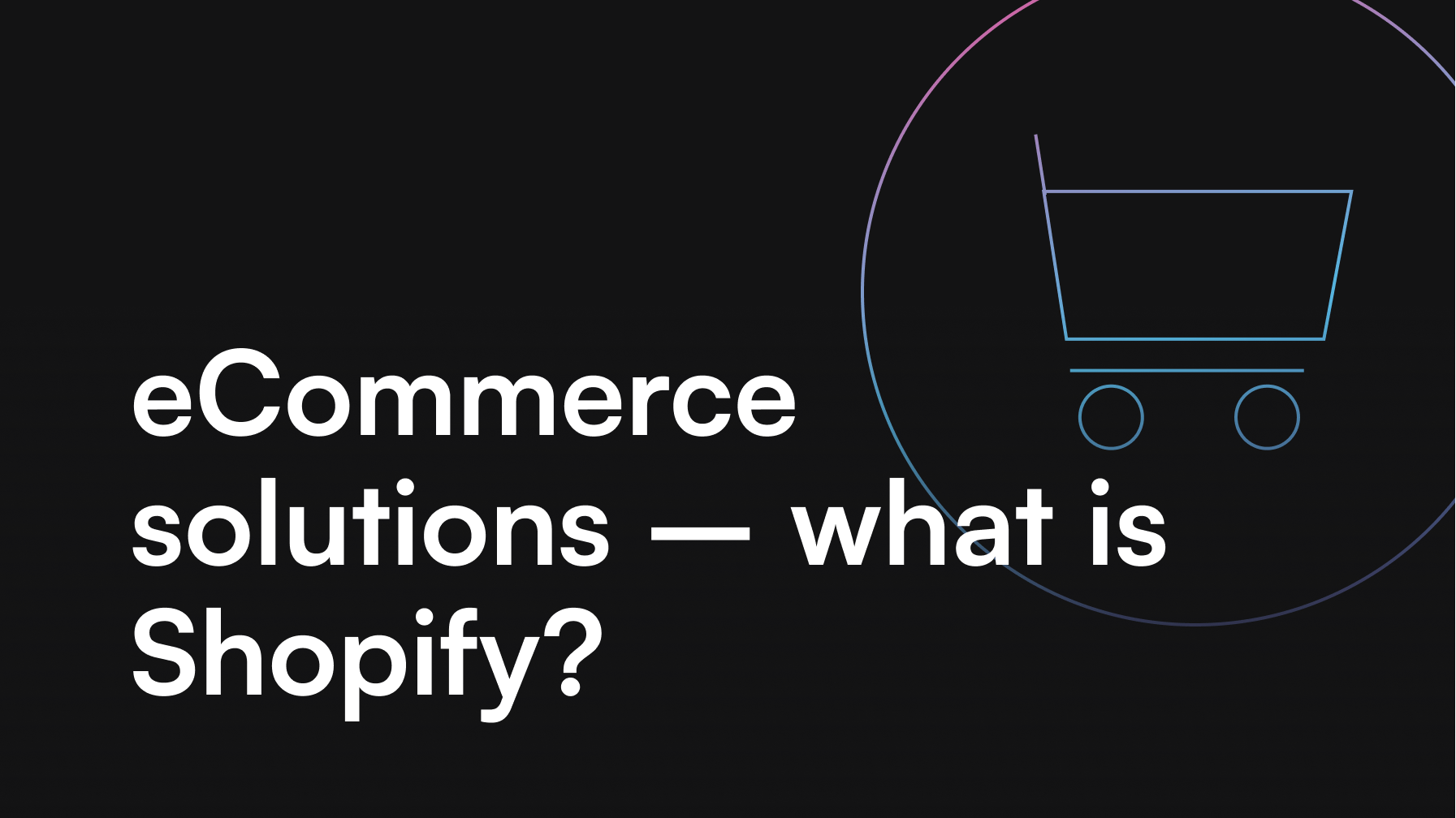 eCommerce solutions - what is Shopify?