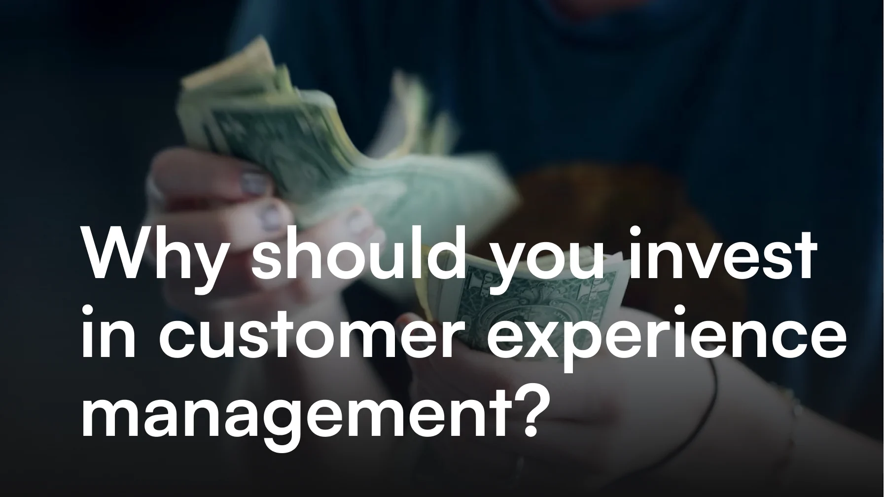 Why should you invest in customer experience management?