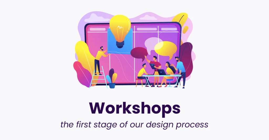 Workshops - the first stage of our design process