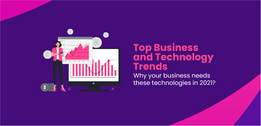 Top Business and Technology Trends - Why your business needs these technologies in 2021?
