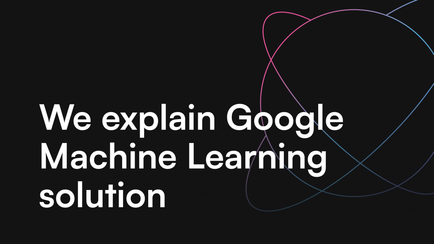We explain Google Machine Learning solution
