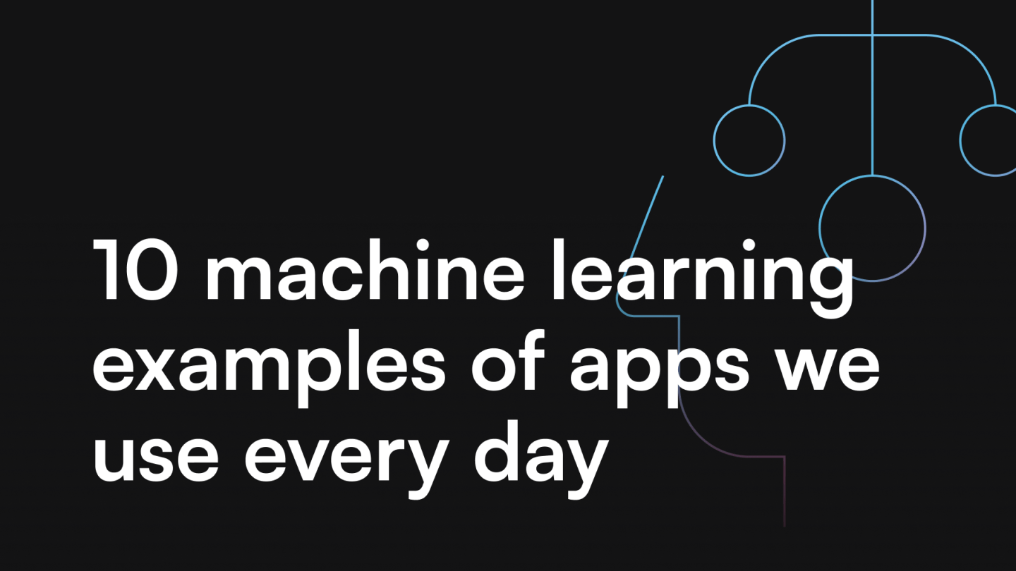 10 machine learning examples of apps we use every day
