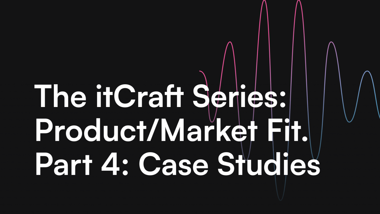 The itCraft Series: Product/Market Fit. Part 4: Case Studies