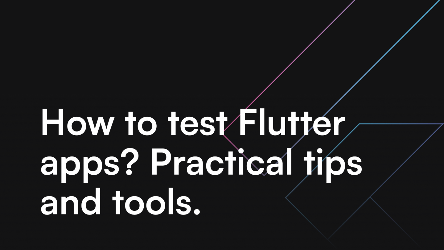 How to test Flutter apps? Practical tips and tools.