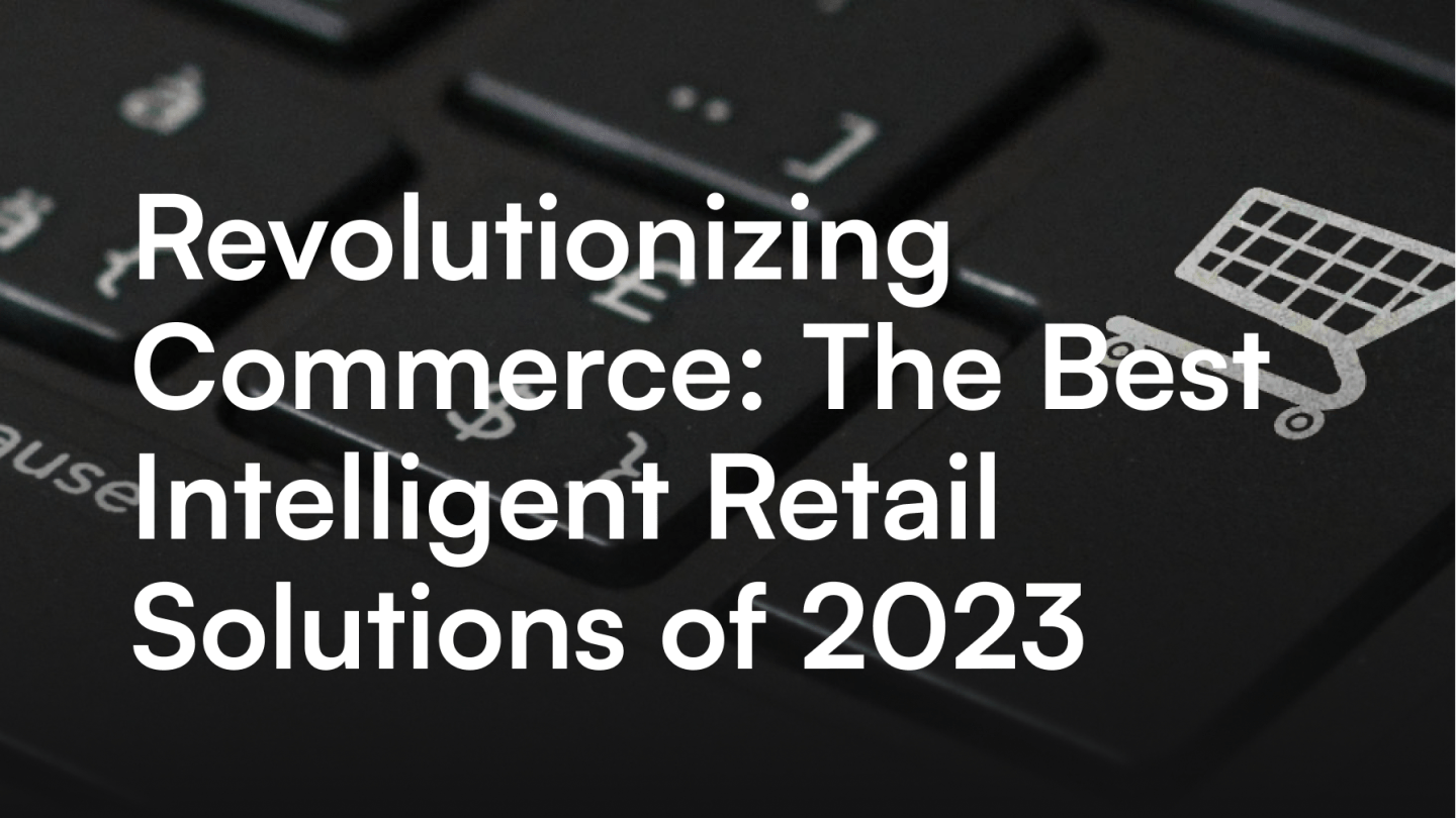 Revolutionizing Commerce: The Best Intelligent Retail Solutions of 2023
