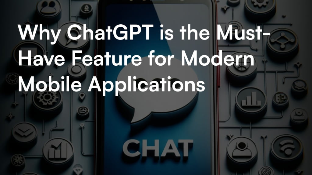 Why ChatGPT is the Must-Have Feature for Modern Mobile Applications